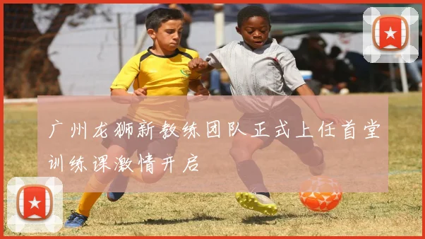 广州龙狮新教练团队正式上任首堂训练课激情开启